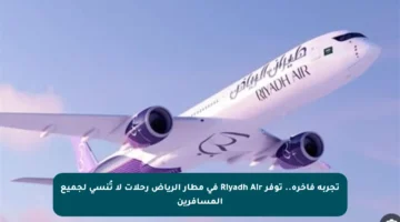 تجربة فاخرة.. توفر Riyadh Air في مطار الرياض رحلات لا تُنسى لجميع المسافرين